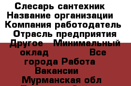 Слесарь-сантехник › Название организации ­ Компания-работодатель › Отрасль предприятия ­ Другое › Минимальный оклад ­ 15 000 - Все города Работа » Вакансии   . Мурманская обл.,Полярные Зори г.